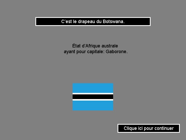 C’est le drapeau du Botswana. État d’Afrique australe ayant pour capitale: Gaborone. Clique ici