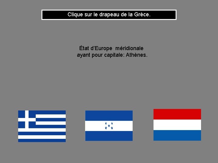 Clique sur le drapeau de la Grèce. État d’Europe méridionale ayant pour capitale: Athènes.