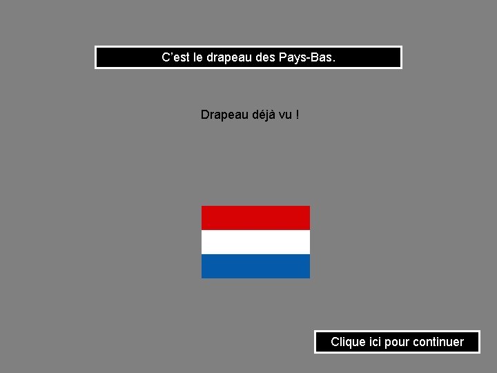 C’est le drapeau des Pays-Bas. Drapeau déjà vu ! Clique ici pour continuer 
