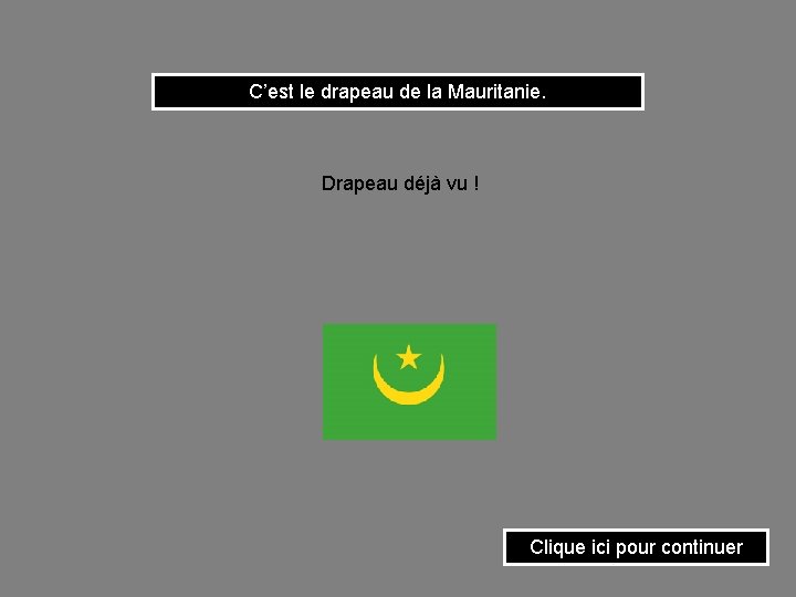 C’est le drapeau de la Mauritanie. Drapeau déjà vu ! Clique ici pour continuer