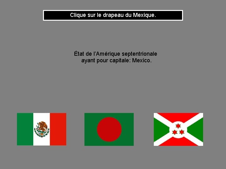 Clique sur le drapeau du Mexique. État de l’Amérique septentrionale ayant pour capitale: Mexico.