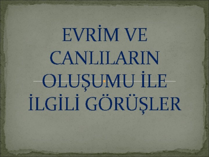 EVRİM VE CANLILARIN OLUŞUMU İLE İLGİLİ GÖRÜŞLER 