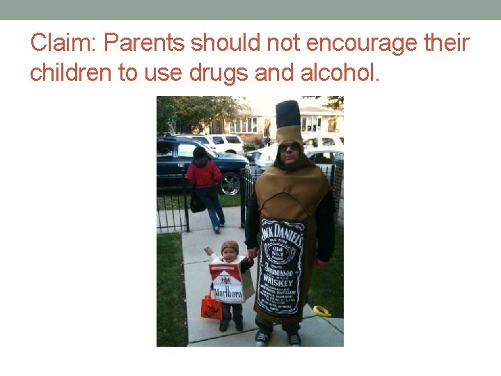 Claim: Parents should not encourage their children to use drugs and alcohol. 