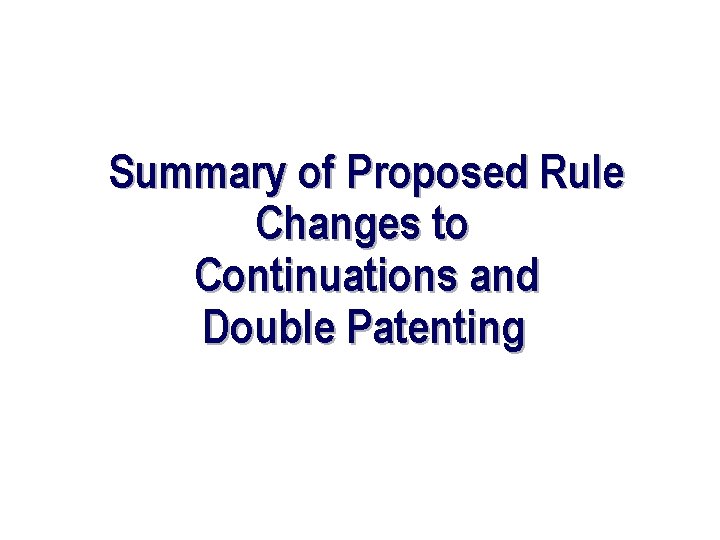 Summary of Proposed Rule Changes to Continuations and Double Patenting 