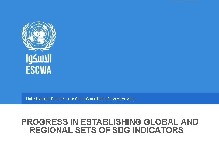 United Nations Economic and Social Commission for Western Asia PROGRESS IN ESTABLISHING GLOBAL AND