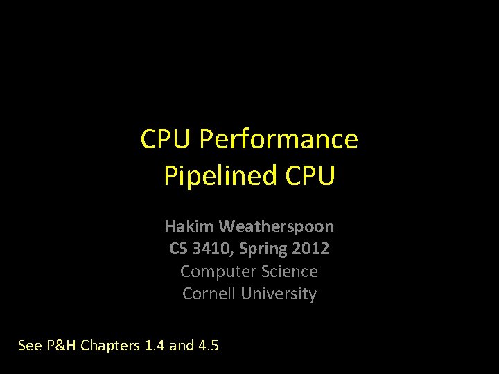 CPU Performance Pipelined CPU Hakim Weatherspoon CS 3410, Spring 2012 Computer Science Cornell University