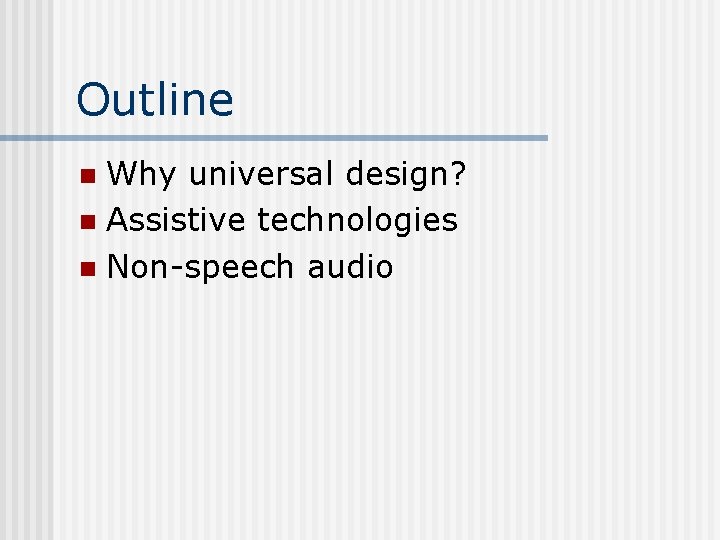 Outline Why universal design? n Assistive technologies n Non-speech audio n 