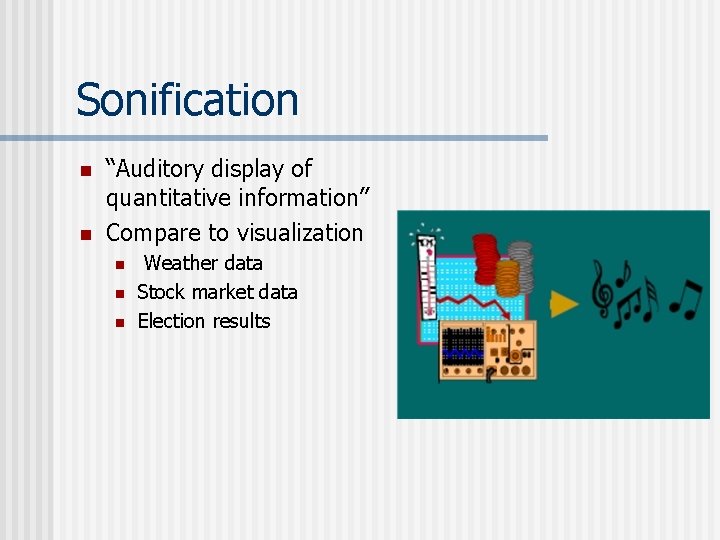 Sonification n n “Auditory display of quantitative information” Compare to visualization n Weather data