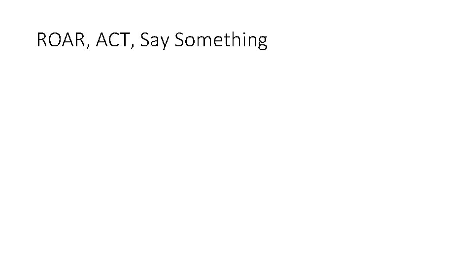 ROAR, ACT, Say Something 