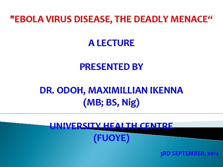 "EBOLA VIRUS DISEASE, THE DEADLY MENACE“ A LECTURE PRESENTED BY DR. ODOH, MAXIMILLIAN IKENNA