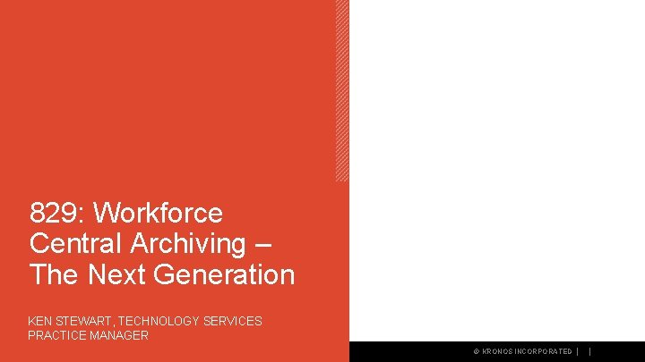 829: Workforce Central Archiving – The Next Generation KEN STEWART, TECHNOLOGY SERVICES PRACTICE MANAGER 829: Workforce Central Archiving – The Next Generation KEN STEWART, TECHNOLOGY SERVICES PRACTICE MANAGER