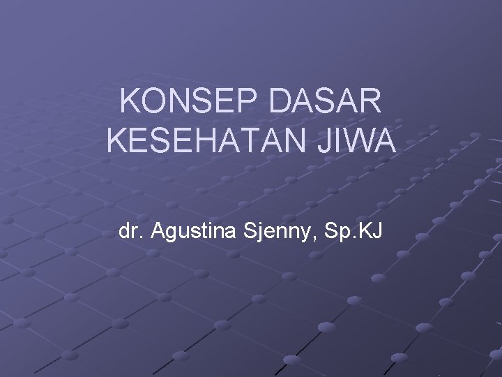 KONSEP DASAR KESEHATAN JIWA dr. Agustina Sjenny, Sp. KJ 