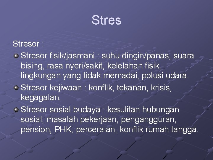 Stresor : Stresor fisik/jasmani : suhu dingin/panas, suara bising, rasa nyeri/sakit, kelelahan fisik, lingkungan