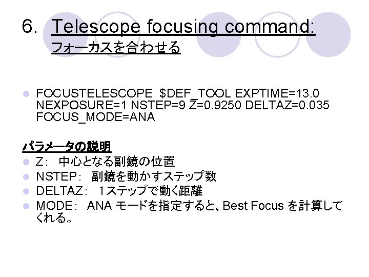 6. Telescope focusing command: フォーカスを合わせる l FOCUSTELESCOPE $DEF_TOOL EXPTIME=13. 0 NEXPOSURE=1 NSTEP=9 Z=0. 9250