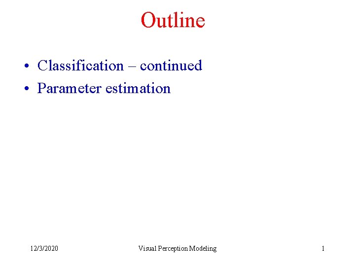 Outline • Classification – continued • Parameter estimation 12/3/2020 Visual Perception Modeling 1 