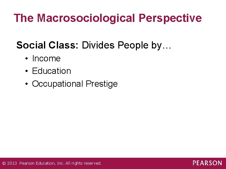 The Macrosociological Perspective Social Class: Divides People by… • Income • Education • Occupational