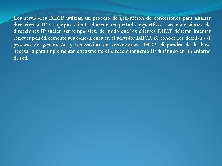 Los servidores DHCP utilizan un proceso de generación de concesiones para asignar direcciones IP