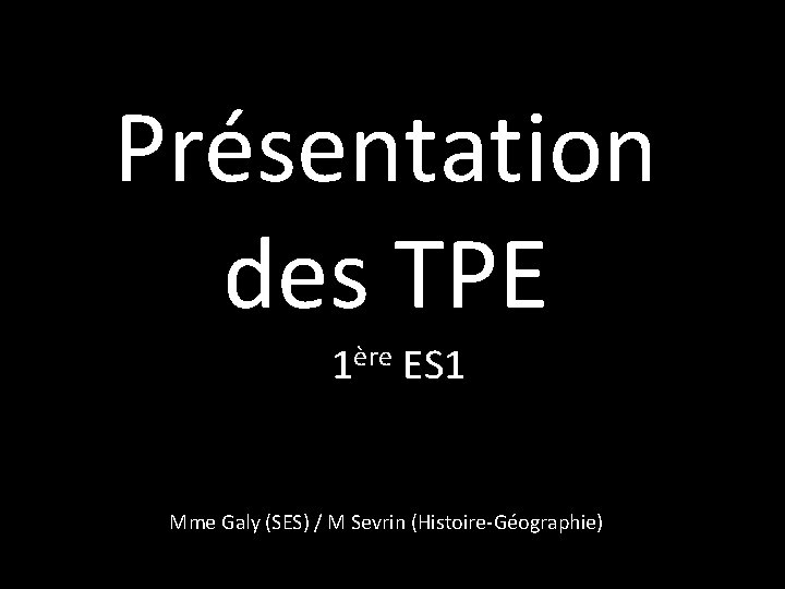 Présentation des TPE 1ère ES 1 Mme Galy (SES) / M Sevrin (Histoire-Géographie) 