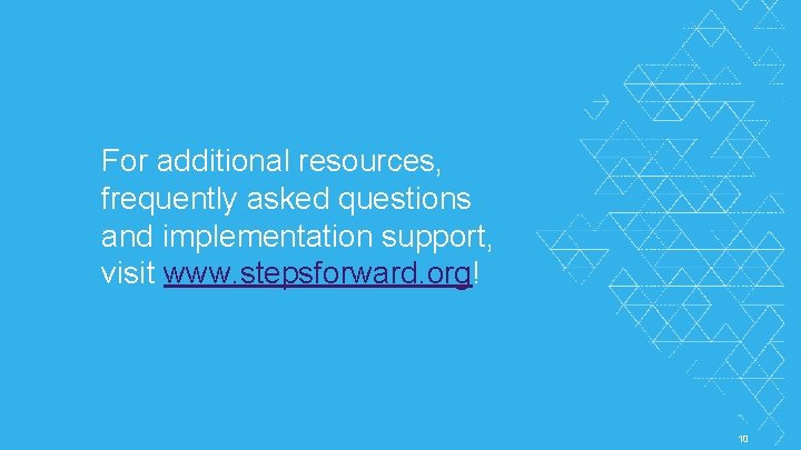 For additional resources, frequently asked questions and implementation support, visit www. stepsforward. org! ©