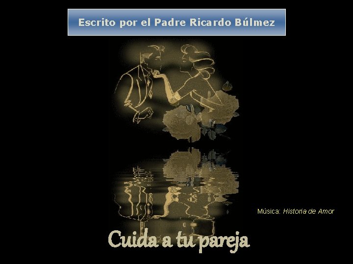 Escrito por el Padre Ricardo Búlmez Música: Historia de Amor Cuida a tu pareja