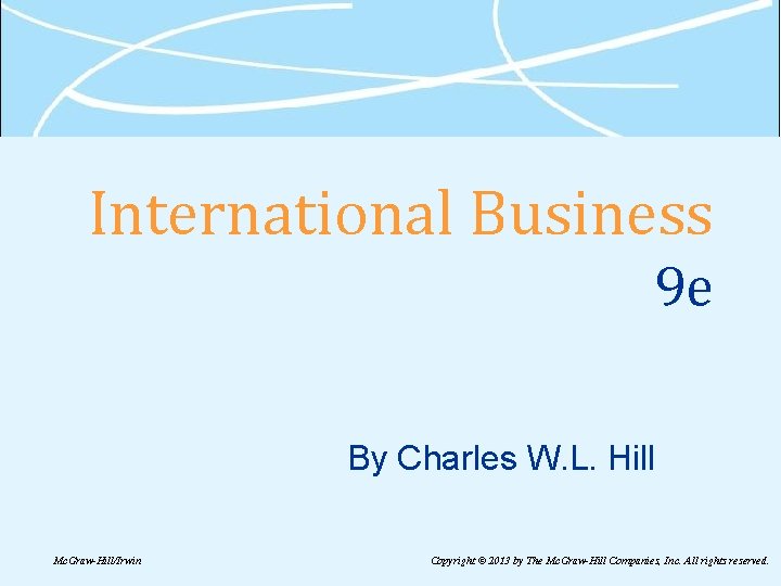 International Business 9 e By Charles W. L. Hill Mc. Graw-Hill/Irwin Copyright © 2013