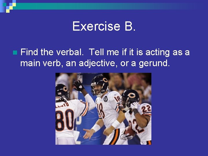 Exercise B. n Find the verbal. Tell me if it is acting as a