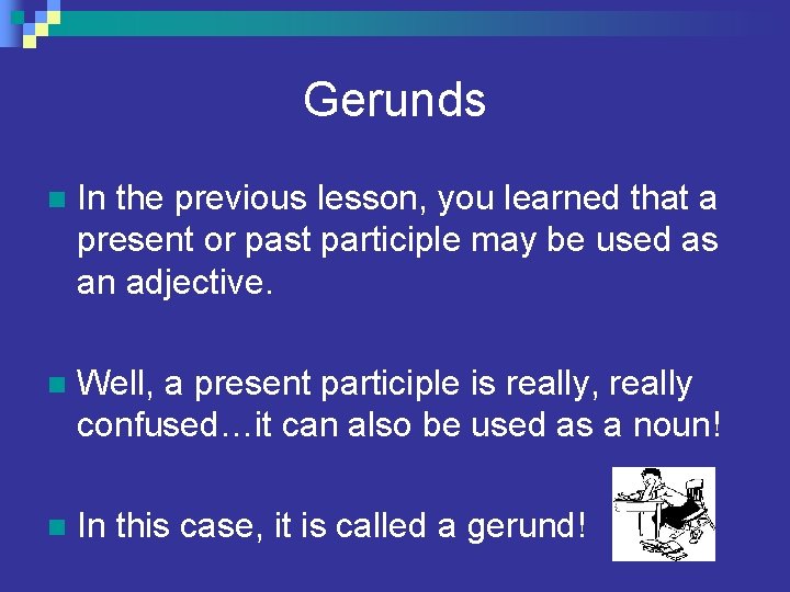 Gerunds n In the previous lesson, you learned that a present or past participle