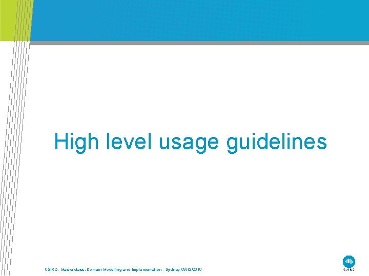 High level usage guidelines CSIRO. Masterclass: Domain Modelling and Implementation - Sydney 03/12/2010 