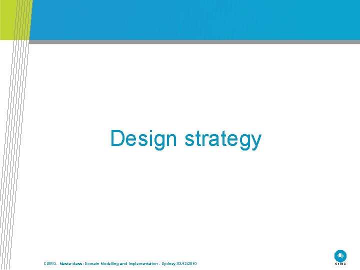 Design strategy CSIRO. Masterclass: Domain Modelling and Implementation - Sydney 03/12/2010 