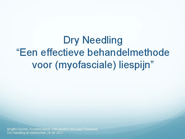 Dry Needling “Een effectieve behandelmethode voor (myofasciale) liespijn” Brigitte Dooren, Fysiotherapeut, Orthopedisch Manueel Therapeut,