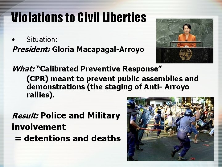 Violations to Civil Liberties • Situation: President: Gloria Macapagal-Arroyo What: “Calibrated Preventive Response” (CPR)