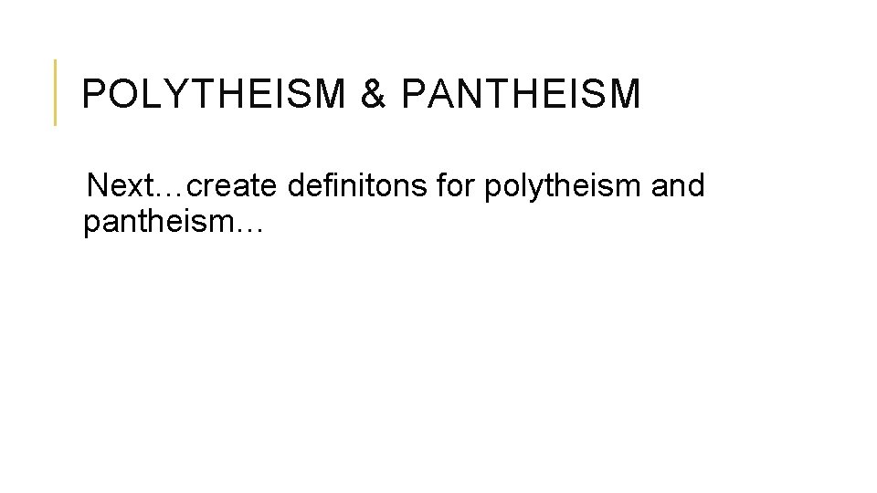 POLYTHEISM & PANTHEISM Next…create definitons for polytheism and pantheism… 