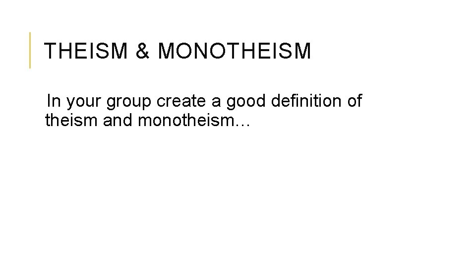 THEISM & MONOTHEISM In your group create a good definition of theism and monotheism…