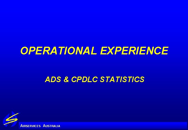 OPERATIONAL EXPERIENCE ADS & CPDLC STATISTICS A IRSERVICES AUSTRALIA 