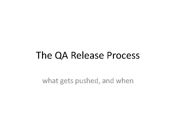 The QA Release Process what gets pushed, and when The QA Release Process what gets pushed, and when