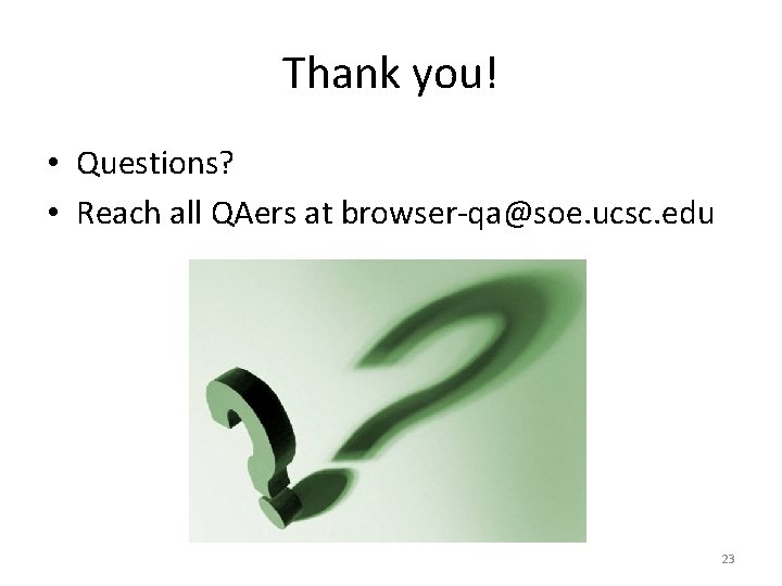 Thank you! • Questions? • Reach all QAers at browser-qa@soe. ucsc. edu 23 Thank you! • Questions? • Reach all QAers at browser-qa@soe. ucsc. edu 23