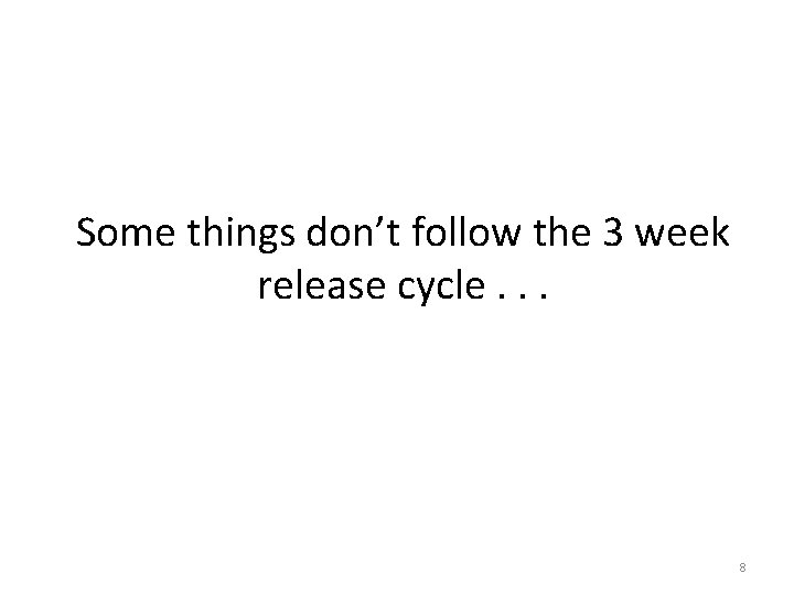 Some things don’t follow the 3 week release cycle. . . 8 Some things don’t follow the 3 week release cycle. . . 8