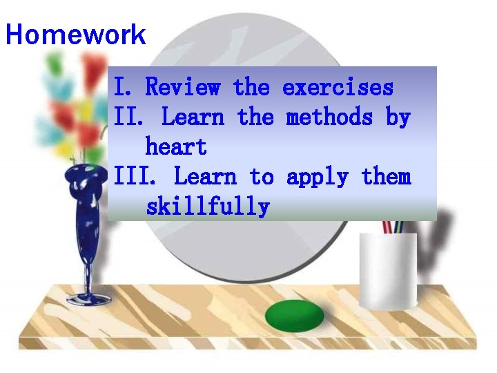 Homework I. Review the exercises II. Learn the methods by heart III. Learn to