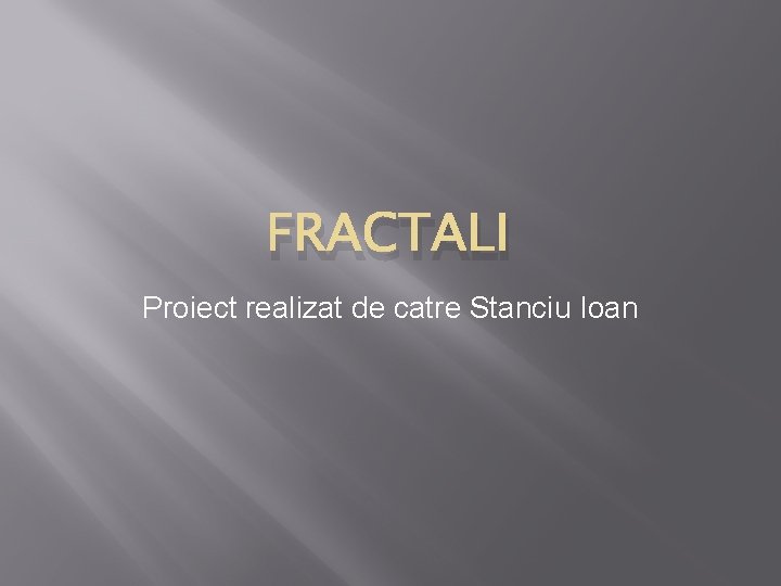 FRACTALI Proiect realizat de catre Stanciu Ioan 