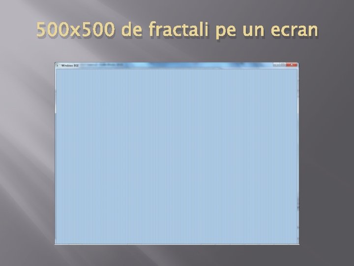 500 x 500 de fractali pe un ecran 