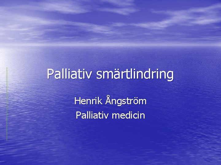 Palliativ smärtlindring Henrik Ångström Palliativ medicin 