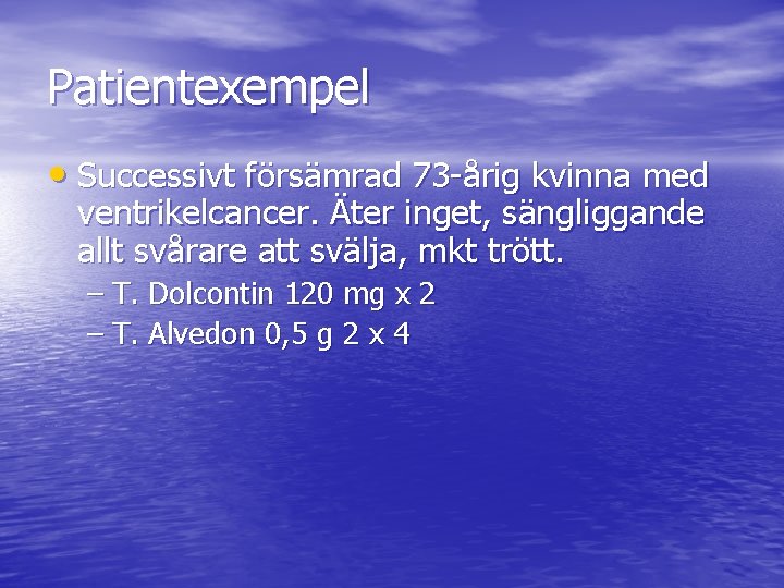 Patientexempel • Successivt försämrad 73 -årig kvinna med ventrikelcancer. Äter inget, sängliggande allt svårare