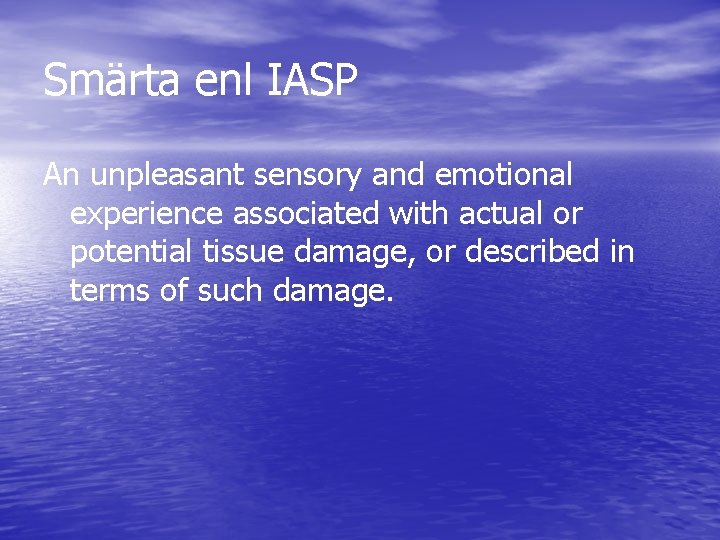 Smärta enl IASP An unpleasant sensory and emotional experience associated with actual or potential