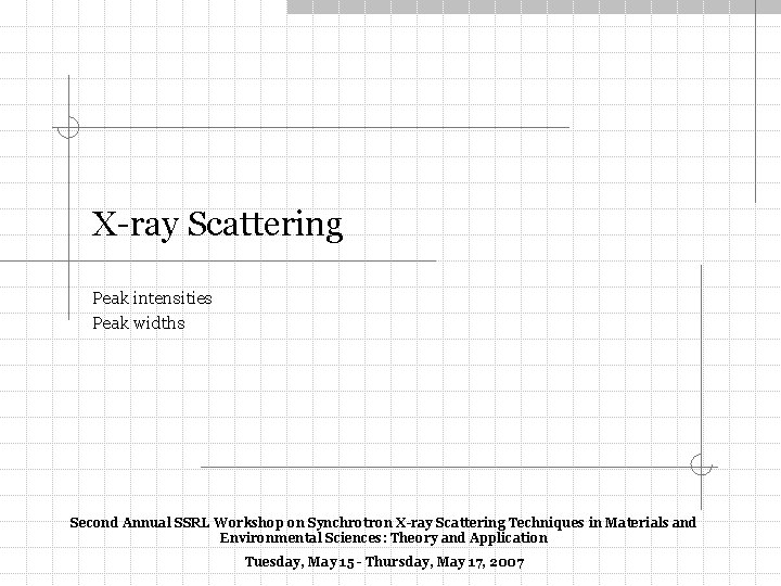 X-ray Scattering Peak intensities Peak widths Second Annual SSRL Workshop on Synchrotron X-ray Scattering