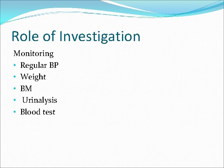 Role of Investigation Monitoring • Regular BP • Weight • BM • Urinalysis •