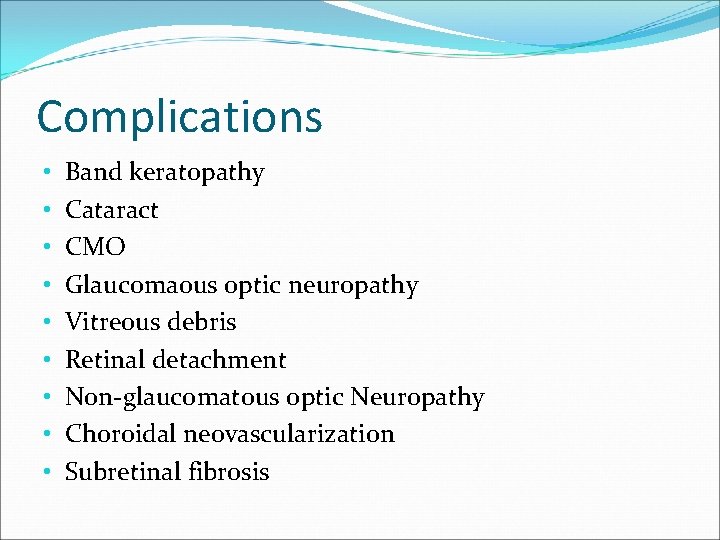 Complications • • • Band keratopathy Cataract CMO Glaucomaous optic neuropathy Vitreous debris Retinal