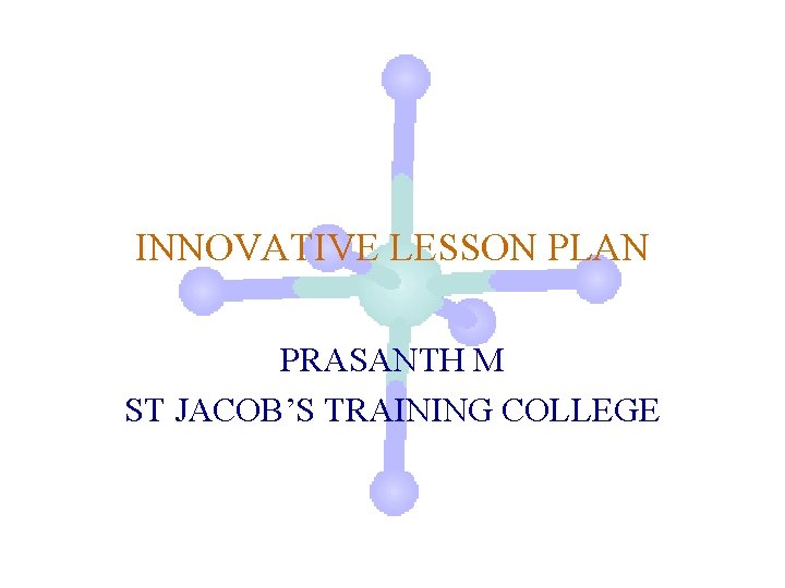 INNOVATIVE LESSON PLAN PRASANTH M ST JACOB’S TRAINING COLLEGE 