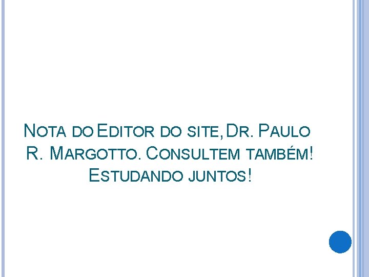 NOTA DO EDITOR DO SITE, DR. PAULO R. MARGOTTO. CONSULTEM TAMBÉM! ESTUDANDO JUNTOS! 