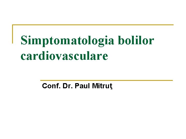 Simptomatologia bolilor cardiovasculare Conf. Dr. Paul Mitruţ 