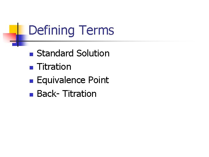 Defining Terms n n Standard Solution Titration Equivalence Point Back- Titration 